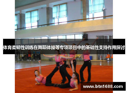 体育柔韧性训练在舞蹈体操等专项项目中的基础性支持作用探讨